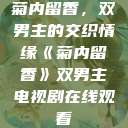 菊内留香，双男主的交织情缘《菊内留香》双男主电视剧在线观看  第1张