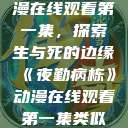 夜勤病栋动漫在线观看第一集，探索生与死的边缘《夜勤病栋》动漫在线观看第一集类似动漫  第1张