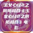 玉女心经2之阴阳和合《玉女心经2之阴阳和合》电影  第1张