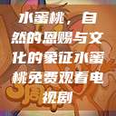 水蜜桃，自然的恩赐与文化的象征水蜜桃免费观看电视剧  第1张