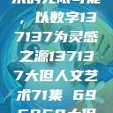 探索人文艺术的无限可能，以数字137137为灵感之源137137大但人文艺术71集 696969大但人文艺术  第1张