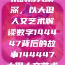 探索人文艺术的博大精深，以大但人文艺术解读数字144447背后的故事144447大但人文艺术网站  第1张