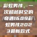 彩虹男孩，一次超越时空的奇遇1609彩虹男孩2023最新款式  第1张