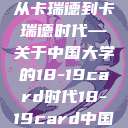 探索中国大学的新篇章，从卡瑞德到卡瑞德时代—关于中国大学的18-19card时代18-19card中国大学第一婚纱  第1张