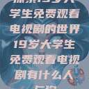 探索19岁大学生免费观看电视剧的世界19岁大学生免费观看电视剧有什么人与狗  第1张