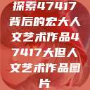 探索47417背后的宏大人文艺术作品47417大但人文艺术作品图片  第1张