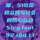 朝阳群众的力量，51吃瓜群众网与社会的热心互动51cg.fun192.168.1.1com  第1张