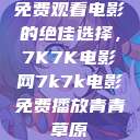 免费观看电影的绝佳选择，7K7K电影网7k7k电影免费播放青青草原  第1张