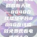 免费观看电视剧的新天地—8848在线播放平台8848在线播放免费观看电视剧大全  第1张