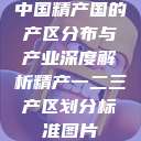 中国精产国的产区分布与产业深度解析精产一二三产区划分标准图片  第1张