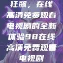 狂飙，在线高清免费观看电视剧的全新体验98在线高清免费观看电视剧  第1张