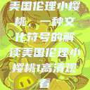 美国伦理小樱桃，一种文化符号的解读美国伦理小樱桃1高清观看  第1张