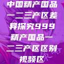 中国精产国品一二三产区差异探究999精产国品一二三产区区别视频区  第1张