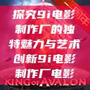 探究9i电影制作厂的独特魅力与艺术创新9i电影制作厂电影  第1张
