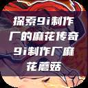 探索9i制作厂的麻花传奇9i制作厂麻花蘑菇  第1张