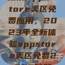 探索App Store美区免费应用，2023年全新体验appstore美区免费2023破解  第1张