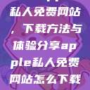 探索Apple私人免费网站,下载方法与体验分享apple私人免费网站怎么下载软件安全 第1张 探索Apple私人免费网站,下载方法与体验分享apple私人免费网站怎么下载软件安全 第1张