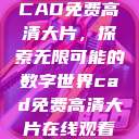 CAD免费高清大片，探索无限可能的数字世界cad免费高清大片在线观看  第1张