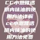 CC小恩雅透明内抹油的使用方法详解cc小恩雅透明内抹油的使用方法免费  第1张