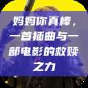 妈妈你真棒，一首插曲与一部电影的救赎之力  第1张