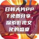 日韩大片PPT免费分享，探索影视文化的盛宴  第1张