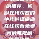 免费高清电视剧推荐，偷偷在线观看的绝佳选择偷偷在线观看免费高清电视剧推荐软件  第1张