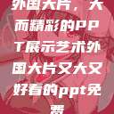 外国大片，大而精彩的PPT展示艺术外国大片又大又好看的ppt免费  第1张