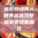 电影特点两人世界高清完整版免费观看吻戏  第1张