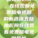五姑娘影院，在线观看免费版电视剧的新选择五姑娘影院在线观看免费版电视剧导航  第1张