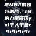 ysl千人千色与MBA的独特融合，T9的力量展现ysl千人千色t9t9t9t9t9mbafree  第1张