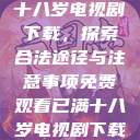 免费观看已满十八岁电视剧下载，探索合法途径与注意事项免费观看已满十八岁电视剧下载在线播放  第1张