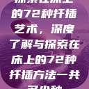探索在床上的72种扦插艺术，深度了解与探索在床上的72种扦插方法一共多少种  第1张