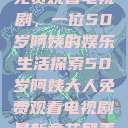 免费观看电视剧，一位50岁阿姨的娱乐生活探索50岁阿姨大人免费观看电视剧最新章节列表  第1张