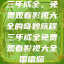三年成全，免费观看影视大全的奇妙旅程三年成全免费观看影视大全国语版  第1张