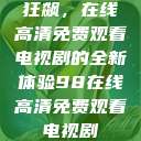 狂飙，在线高清免费观看电视剧的全新体验98在线高清免费观看电视剧  第1张