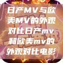 日产MV与欧美MV的外观对比日产mv和欧美mv的外观对比电影 第1张 日产MV与欧美MV的外观对比日产mv和欧美mv的外观对比电影 第1张