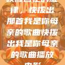 唤醒回忆的旋律，快拨出那首我是你母亲的歌曲快拨出我是你母亲的歌曲播放电影  第1张