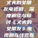 丈夫的女朋友电视剧，深度解读与探讨《丈夫的女朋友》电视剧在线观看  第1张