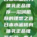 日本水蜜桃身体乳正品推荐—滋润肌肤的理想之选日本水蜜桃身体乳正品推荐东北一家人  第1张