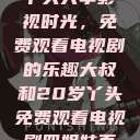 大叔与20岁丫头共享影视时光，免费观看电视剧的乐趣大叔和20岁丫头免费观看电视剧四姐妹直播了  第1张