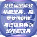 女性私密紧致情趣玩具，探索女性健康与性福的新领域情趣玩具  第1张