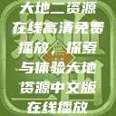大地二资源在线高清免费播放，探索与体验大地资源中文版在线播放  第1张