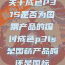 关于成色P31S是否为国精产品的探讨成色p31s是国精产品吗还是国标  第1张