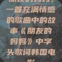 朋友的妈妈，一首充满情感的歌曲中的故事《朋友的妈妈》中字头歌词韩国电影  第1张
