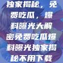 独家揭秘，免费吃瓜，爆料曝光大解密免费吃瓜爆料曝光独家揭秘不用下载  第1张