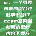 探索17c.com,一个引领未来的综合性数字平台17ccom官网最新版本更新内容下载方法 第1张 探索17c.com,一个引领未来的综合性数字平台17ccom官网最新版本更新内容下载方法 第1张