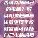 学校教室里是否可以插自己的电脑？解读相关规则与注意事项学校教室里可以插自己电脑吗视频  第1张