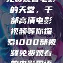 免费观看电影的天堂，千部高清电影视频等你探索1000部视频免费观看的电影国语  第1张