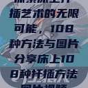 探索床上扦插艺术的无限可能，108种方法与图片分享床上108种扦插方法图片视频  第1张