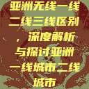 亚洲无线一线二线三线区别,深度解析与探讨亚洲一线城市二线城市 第1张 亚洲无线一线二线三线区别,深度解析与探讨亚洲一线城市二线城市 第1张